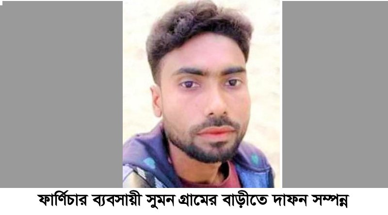 ফার্ণিচার ব্যবসায়ী সুমনের গ্রামের বাড়ীতে দাফন সম্পন্ন ঃ ১ জন আটক