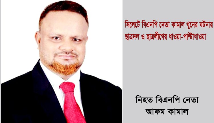 সিলেটে বিএনপি নেতা কামাল খুনের ঘটনায় ছাত্রদল ও ছাত্রলীগের ধাওয়া-পাল্টাধাওয়া