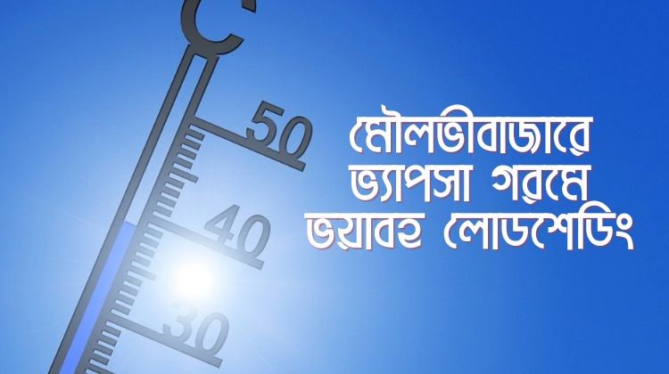 মৌলভীবাজারে ভ্যাপসা গরমে ভয়াবহ লোডশেডিং