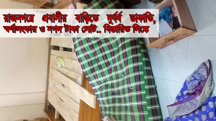 রাজনগরে প্রবাসীর বাড়িতে দুর্ধর্ষ ডাকাতি, স্বর্ণ ও নগদ টাকা লুট