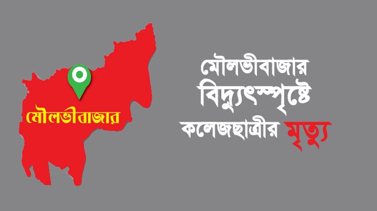 মৌলভীবাজার বিদ্যুৎস্পৃষ্টে কলেজছাত্রীর মৃত্যু